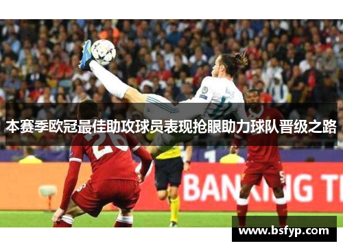 本赛季欧冠最佳助攻球员表现抢眼助力球队晋级之路