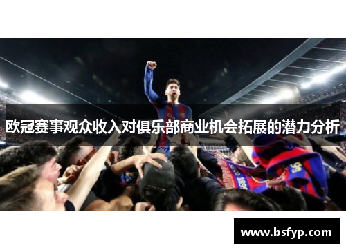 欧冠赛事观众收入对俱乐部商业机会拓展的潜力分析