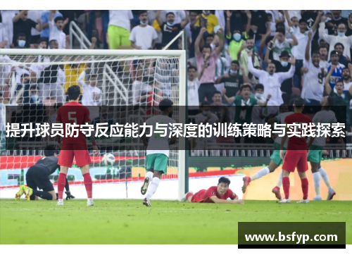 提升球员防守反应能力与深度的训练策略与实践探索