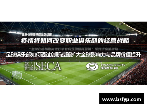 足球俱乐部如何通过创新战略扩大全球影响力与品牌价值提升