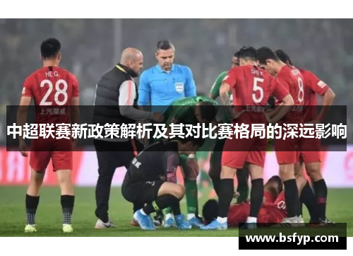 中超联赛新政策解析及其对比赛格局的深远影响