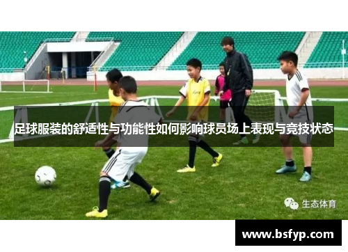 足球服装的舒适性与功能性如何影响球员场上表现与竞技状态