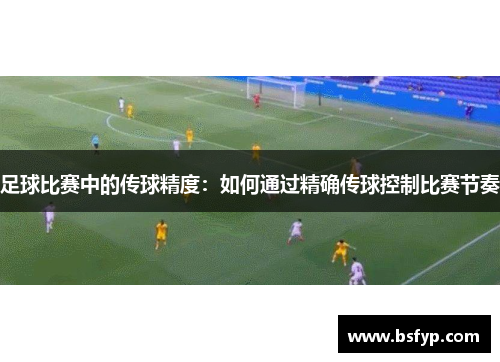 足球比赛中的传球精度：如何通过精确传球控制比赛节奏